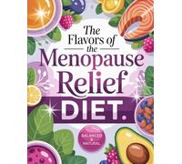 The Flavors of the Menopause: Relief Diet Hormone-Balancing, Flavorful Recipes to Ease Symptoms Naturally
