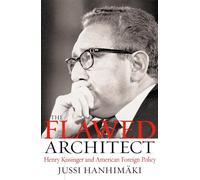 The Flawed Architect: Henry Kissinger and American Foreign Policy