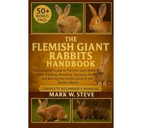 THE FLEMISH GIANT RABBITS HANDBOOK: The Complete Guide to Flemish Giant Rabbits: Care, Feeding, Breeding, Housing, Health, and Raising the Gentle Giant of the Rabbit World