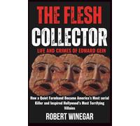 The Flesh Collector: Life & Crimes Of Edward Gein: How a Quiet Farmhand Became America’s Most serial Killer and Inspired Hollywood’s Most Terrifying Villains