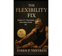The Flexibility Fix: Mobility Training for Men Over 50: Restore Strength, Balance, and Freedom of Movement at Any Age