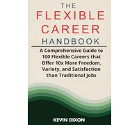The Flexible Career Handbook: Your Guide to 100 Professions for Work Freedom: A Comprehensive Guide to 100 Flexible Careers that Offer 10x More Freedom, Variety, and Satisfaction than Tradition