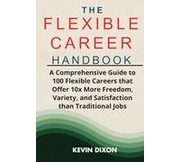 The Flexible Career Handbook: Your Guide to 100 Professions for Work Freedom: A Comprehensive Guide to 100 Flexible Careers that Offer 10x More Freedom, Variety, and Satisfaction than Tradition