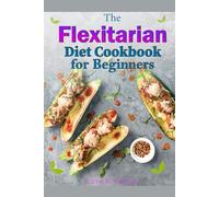 The Flexitarian Diet Cookbook for Beginners: Discover simple, balanced meal ideas for a sustainable eating plan that blends plant-based and occasional meat choices