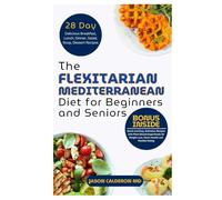 The Flexitarian Mediterranean Diet for Beginners and Seniors: Quick and Easy, Delicious Recipes with Plant-Based Superfoods for Weight Loss, Heart Health and Flexible Eating