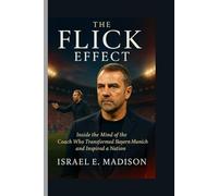The Flick Effect: Inside the Mind of the Coach Who Transformed Bayern Munich and Inspired a Nation