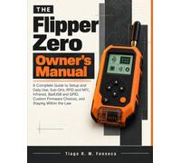 The Flipper Zero Owner’s Manual: A Complete Guide to Setup and Daily Use, Sub-GHz, RFID and NFC, Infrared, BadUSB and GPIO, Custom Firmware Choices, and Staying Within the Law