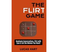The Flirt Game: Dominate Conversations, Flirt with Ease & Get the Women You Want: Unlock the Secrets of Flirting & Creating Deep Desire!
