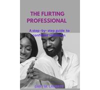 THE FLIRTING PROFESSIONAL: A step -by- step guide to confident seduction