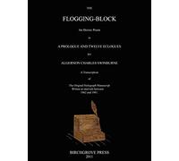 The Flogging-Block An Heroic Poem in a Prologue and Twelve Eclogues by Algernon Charles Swinburne. A Transcription of The Original Holograph Manuscript Written at intervals between 1862 and 1881