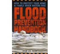 The Flood Prevention Handbook: How to Protect Your Home and Family When Waters Rise: Volume 5