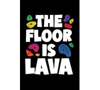 The Floor Is Lava: Notebook of 120 pages of lined paper (6x9 Zoll, appox DIN A5 / 15.24 x 22.86 cm). Funny The Floor Is Lava Rock Climbing Holds Bouldering Climb