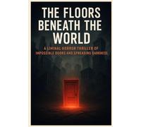 The Floors Beneath the World: A Liminal Horror Thriller of Impossible Doors and Spreading Darkness