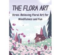 The Flora Art: Stress-Relieving Floral Art for Mindfulness and Fun
