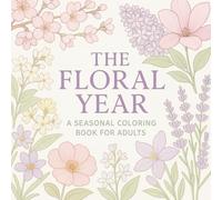 The Floral Year: A Seasonal Coloring Book for Adults;A Journey Through the Seasons in Flowers, Lines, and Mindful Moments;Color the Beauty of Spring, ... Designs for Calm, Creativity, and Color