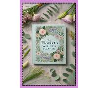 "THE FLORIST'S WELLNESS PLANNER": Empowering florists to cultivate inner peace, nurture creativity, and achieve personal growth while balancing the beauty of blooms with daily wellness practices.