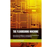 THE FLOURISHING MACHINE: How Artificial Intelligence Is Unlocking New Possibilities for Human Meaning, Creativity, and Fulfillment