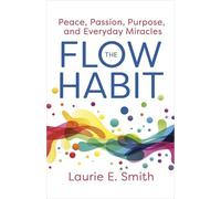 The Flow Habit: Creating Peace, Passion, Purpose and Everyday Miracles