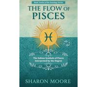 The Flow of Pisces: The Sabian Symbols of Pisces Interpreted by the Degree