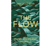The Flow: Rivers, Water and Wildness - WINNER OF THE 2023 WAINWRIGHT PRIZE FOR NATURE WRITING