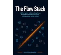 The Flow Stack: A 5-Part System to Get Into Deep Focus, Protect It From Meetings and Slack, and Make It Your Default at Work