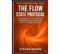The Flow State Protocol: The Science of Effortless Concentration and Peak Creative Performance