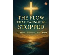 The Flow That Cannot Be Stopped: Spiritual Growth, Inner Renewal, and Victory in Christ
