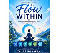 THE FLOW WITHIN: How Flow State Shapes the Heart, Mind, Body, Soul, Spirit, and Emotions : A Transformational Guide to Focus, Peace, Purpose, Creativity, and Whole-Person Living