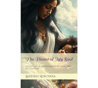 The Flower of My Soul: A Spiritual Autobiography of How I Met My Goddess