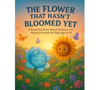 The Flower That Hasn’t Bloomed Yet: A Beautiful Story About Patience and Natural Growth for Kids Ages 5-10: A Heartwarming Illustrated Story That ... and Growing in Their Own Time.