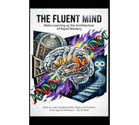 THE FLUENT MIND Meta-Learning as the Architecture of Rapid Mastery: How to Learn Anything Fast, Deep, and Forever in an Age of Overload