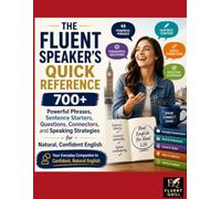 THE FLUENT SPEAKER'S QUICK REFERENCE: 700+ Powerful Phrases, Sentence Starters, Questions, Connectors, and Speaking Strategies for Natural, Confident English