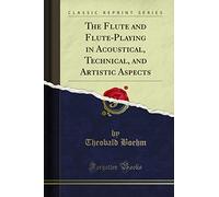 The Flute and Flute-Playing in Acoustical, Technical, and Artistic Aspects (Classic Reprint)