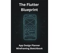 The Flutter Blueprint: App Design Planner & Wireframing Sketchbook - Das ultimative UI/UX Notizbuch für Software Architektur, Prototyping & Dart Developer