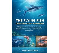 The Flying Fish Care And Study Handbook: A Simple and Professional Guide Covering Behavior, Habitat, Feeding, Breeding, and Identification for Beginners