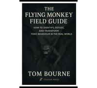 The Flying Monkey Field Guide: How to Identify, Defuse, and Transform Toxic Behaviour in the Real World