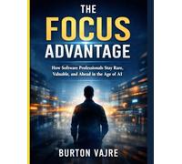 The Focus Advantage: How Software Professionals Stay Rare, Valuable, and Ahead in the Age of AI