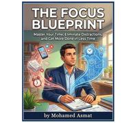 The Focus Blueprint: Master Your Time, Eliminate Distractions, and Get More Done in Less Time