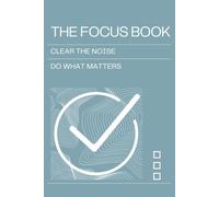 The Focus Book: Clear the Noise. Do What Matters.