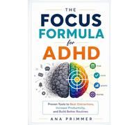The focus formula for ADHD: Proven tools to beat distractions, increase productivity, and build better routines