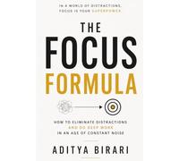 The Focus Formula: How to Eliminate Distractions and Do Deep Work in an Age of Constant Noise