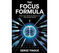 THE FOCUS FORMULA: TRAIN YOUR BRAIN TO FOCUS IN A DISTRACTED WORLD