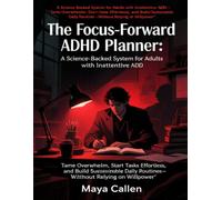 The Focus-Forward ADHD Planner: A Science-Backed System for Adults with Inattentive ADHD: Tame Overwhelm, Start Tasks Effortlessly, and Build Sustainable Daily Routines-Without Relying on Willpower
