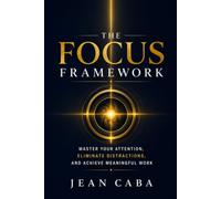THE FOCUS FRAMEWORK: Master Your Attention, Eliminate Distractions, and Achieve Meaningful Work