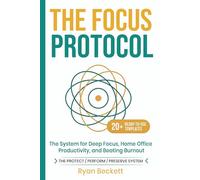 The Focus Protocol: The System for Deep Focus, Home Office Productivity, and Beating Burnout