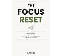 The Focus Reset: Beat Distraction, Rebuild Attention, and Train Your Brain for Deep Work in the Age of Dopamine