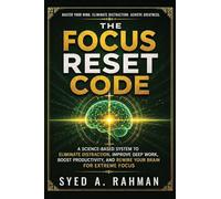 THE FOCUS RESET CODE: A SCIENCE-BASED SYSTEM TO ELIMINATE DISTRACTION, IMPROVE DEEP WORK, BOOST PRODUCTIVITY, AND REWIRE YOUR BRAIN FOR EXTREME FOCUS
