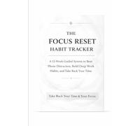 The Focus Reset Habit Tracker: A 12-W uided System to Beat Phone Distraction, Build Deep Work Habits, and Take Back Your Time