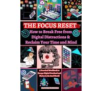 The Focus Reset: How to Break Free from Digital Distractions & Reclaim Your Time and Mind: A Practical Workbook to Escape Digital Overload and Thrive in the Real World