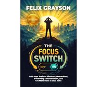 The Focus Switch: Train Your Brain to Eliminate Distractions, Build Deep Concentration, and Get More Done in Less Time